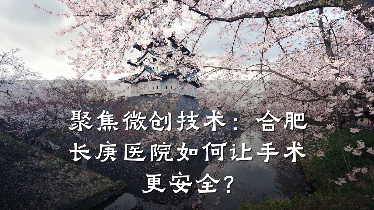 聚焦微创技术：合肥长庚医院如何让手术更安全？