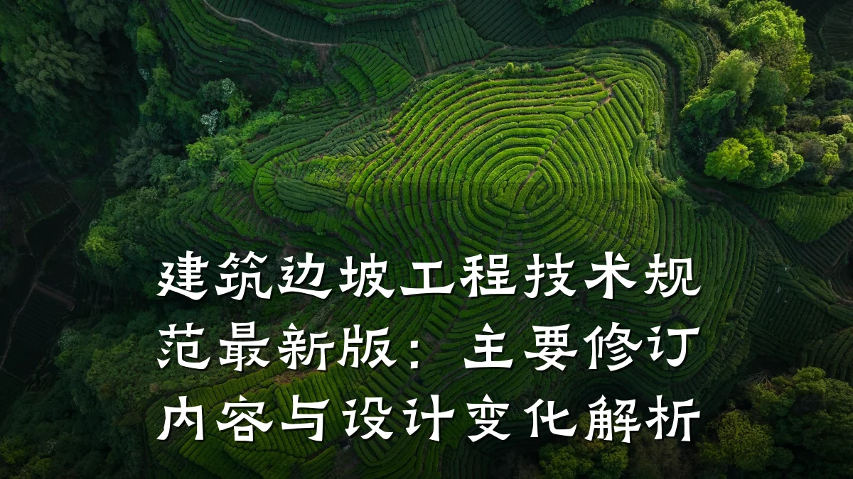 建筑边坡工程技术规范最新版：主要修订内容与设计变化解析