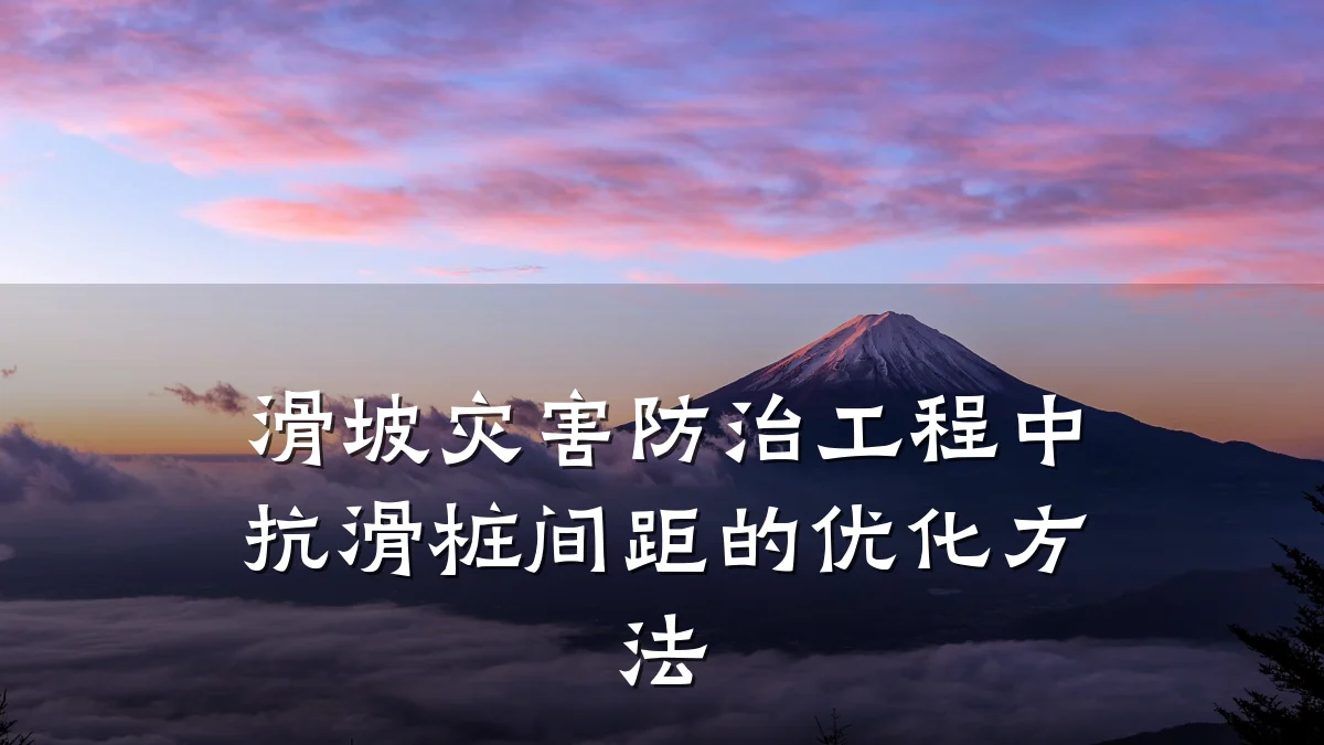 滑坡灾害防治工程中抗滑桩间距的优化方法