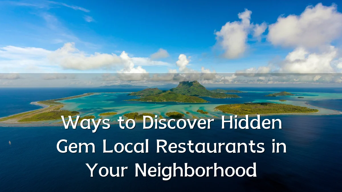 Ways to Discover Hidden Gem Local Restaurants in Your Neighborhood