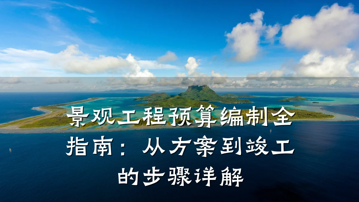 景观工程预算编制全指南：从方案到竣工的步骤详解