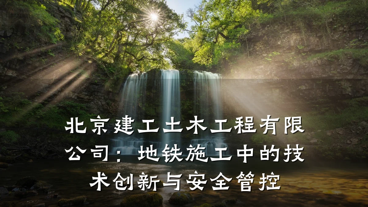北京建工土木工程有限公司：地铁施工中的技术创新与安全管控