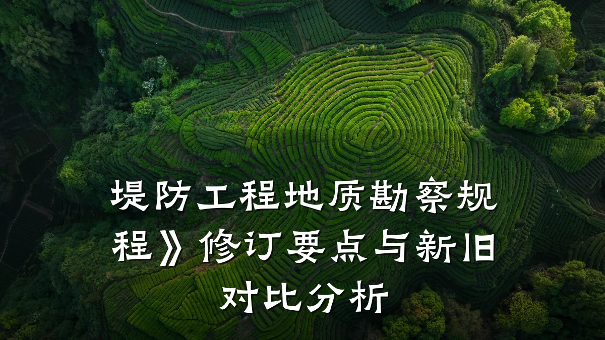 堤防工程地质勘察规程》修订要点与新旧对比分析