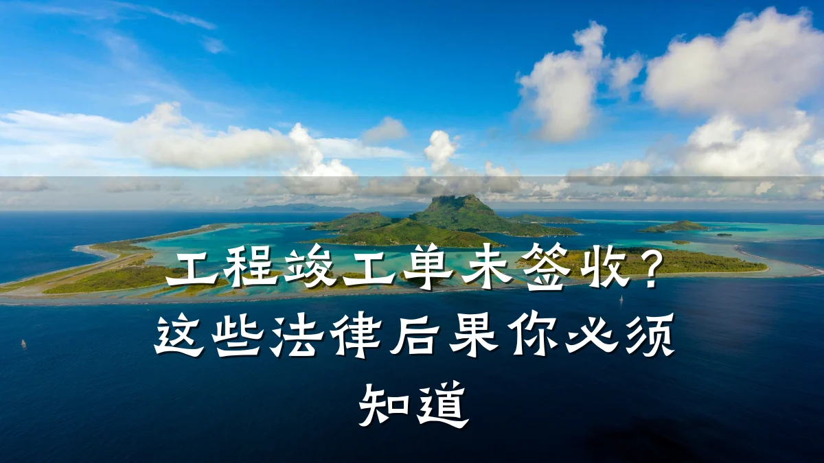 工程竣工单未签收？这些法律后果你必须知道
