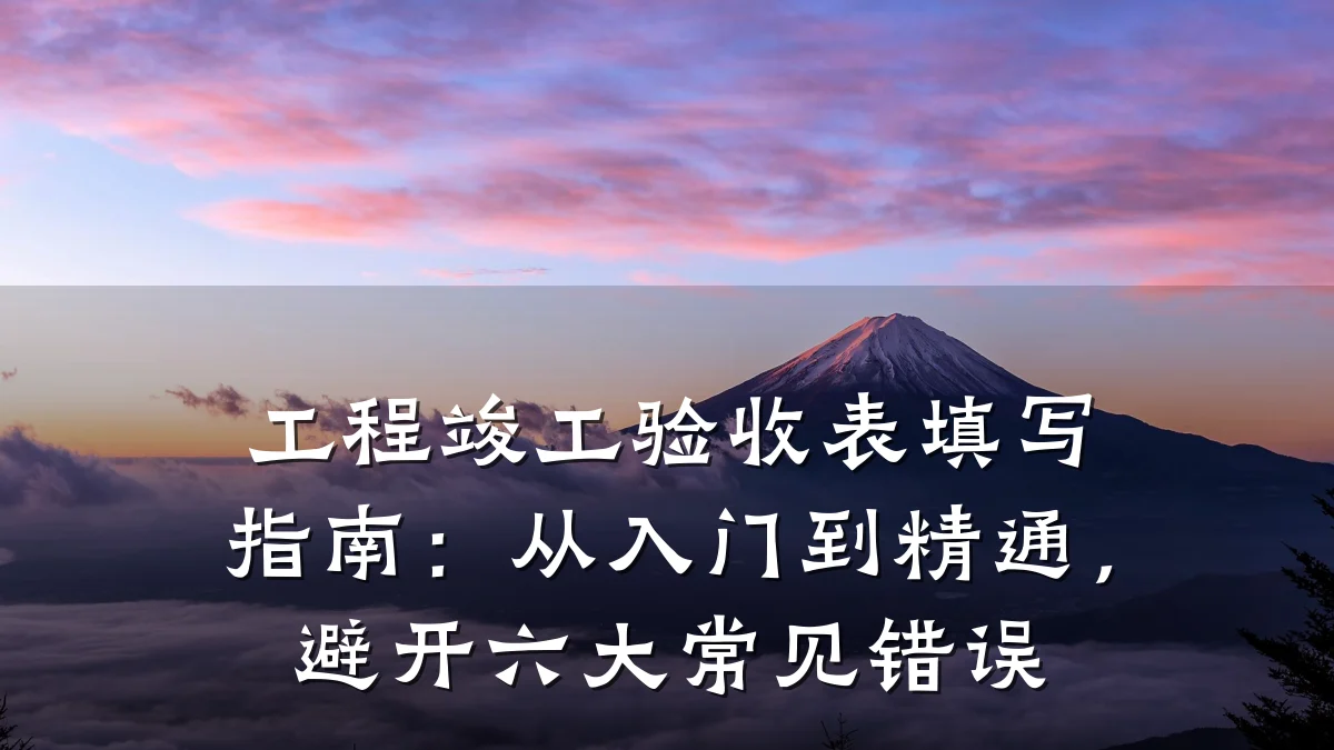 工程竣工验收表填写指南:从入门到精通,避开六大常见错误
