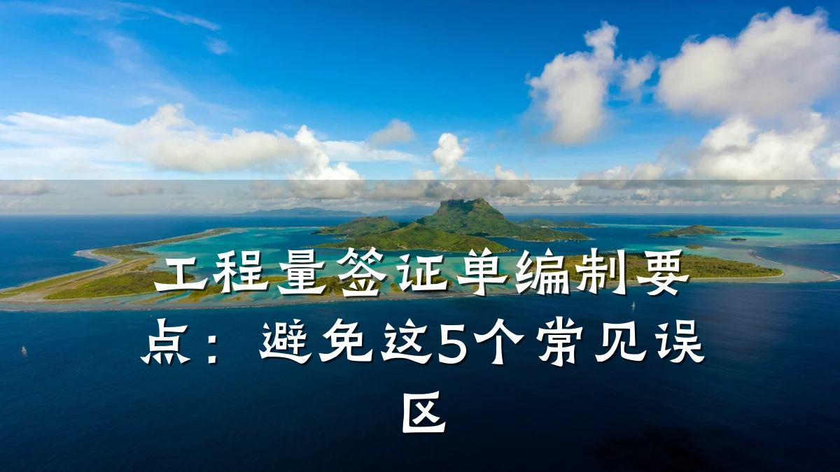 工程量签证单编制要点:避免这5个常见误区
