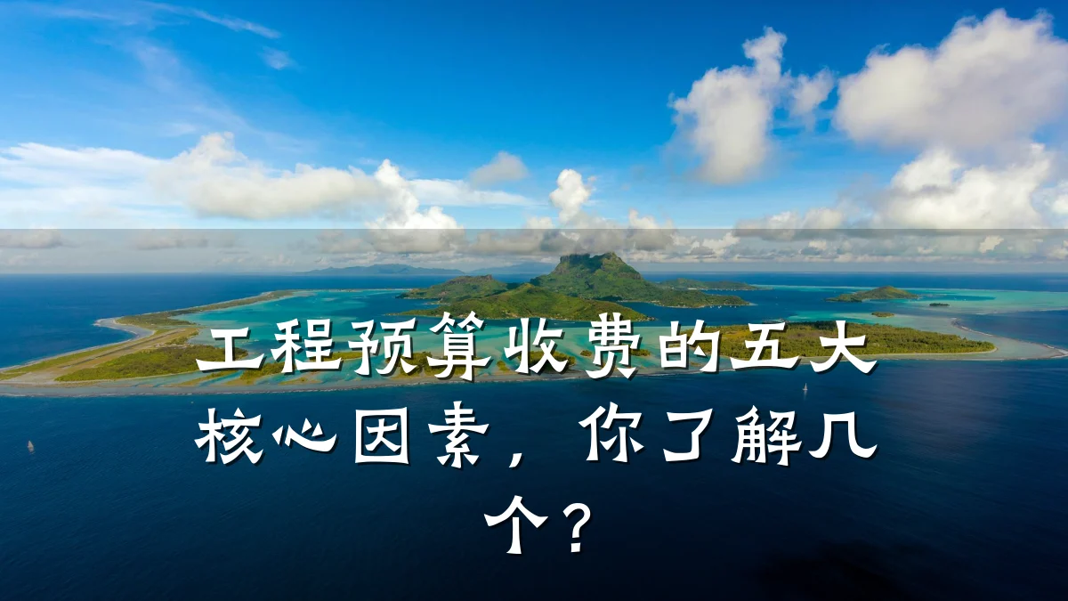 工程预算收费的五大核心因素,你了解几个?