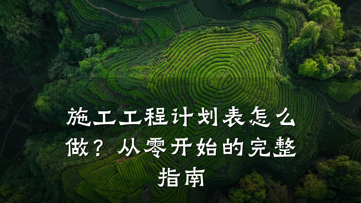 施工工程计划表怎么做?从零开始的完整指南