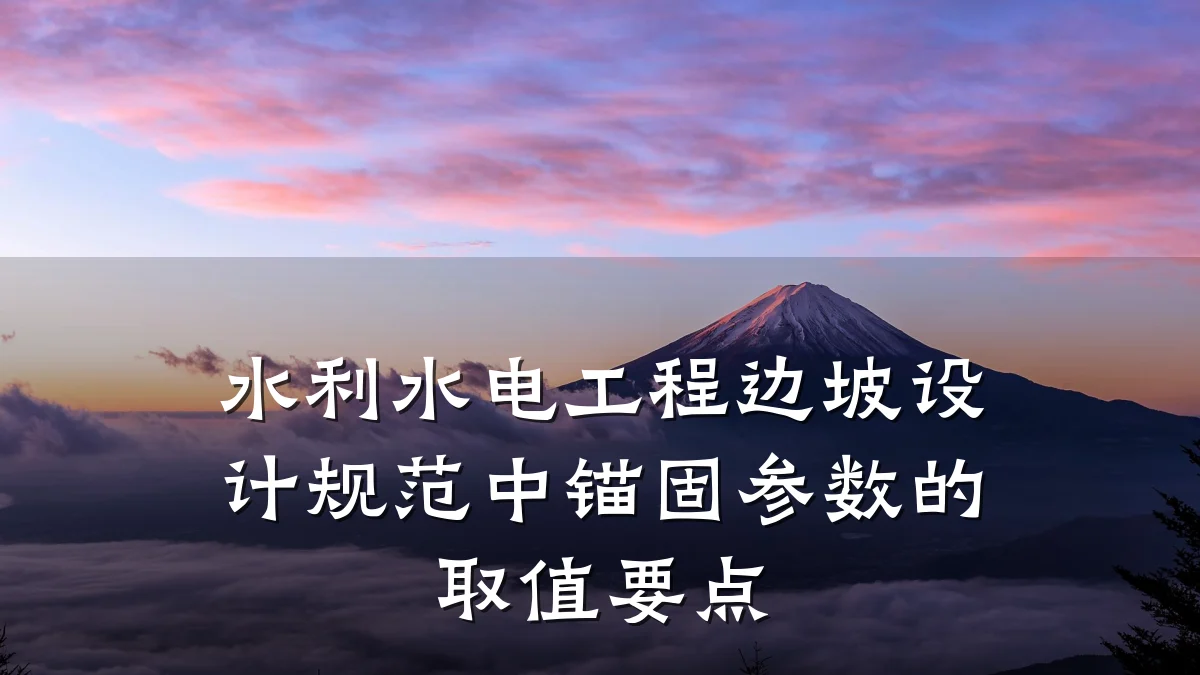 水利水电工程边坡设计规范中锚固参数的取值要点