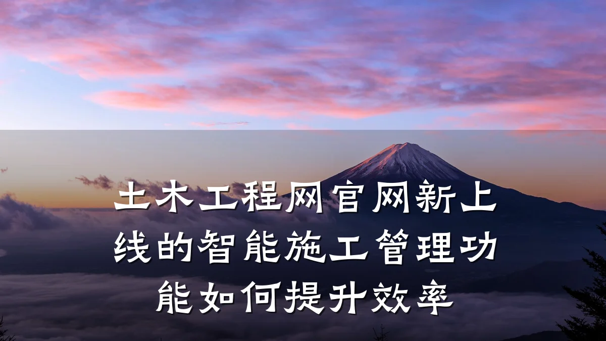土木工程网官网新上线的智能施工管理功能如何提升效率