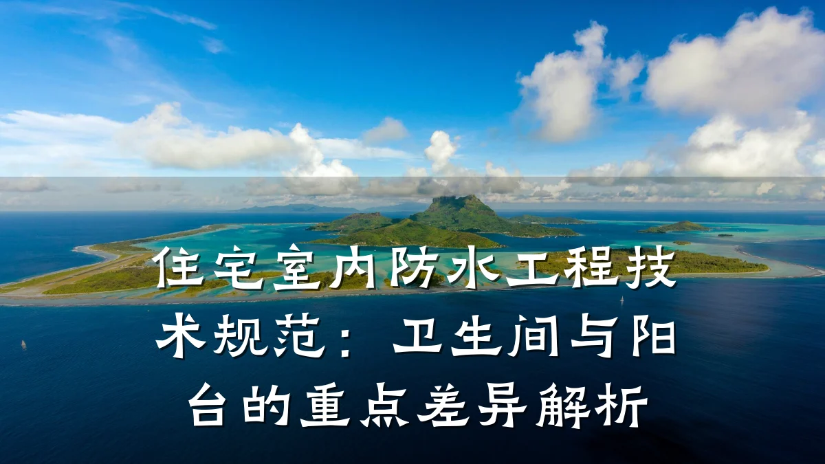 住宅室内防水工程技术规范:卫生间与阳台的重点差异解析