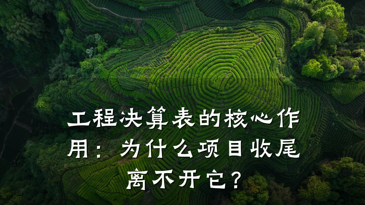 工程决算表的核心作用:为什么项目收尾离不开它?