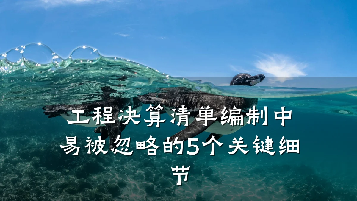 工程决算清单编制中易被忽略的5个关键细节