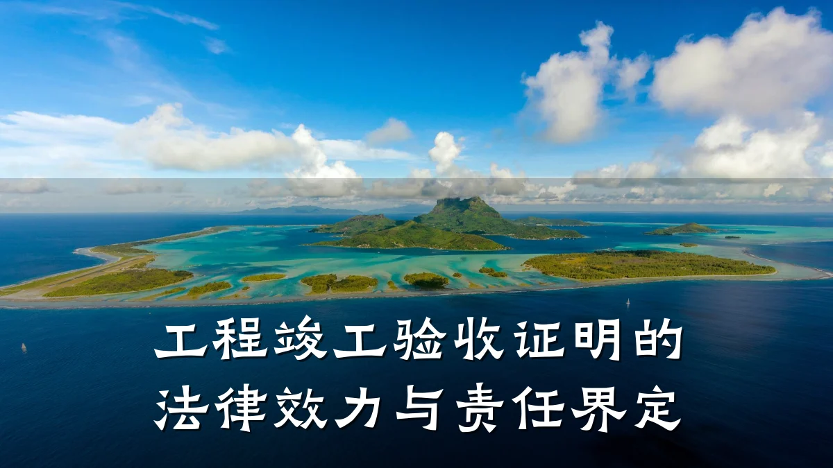 工程竣工验收证明的法律效力与责任界定
