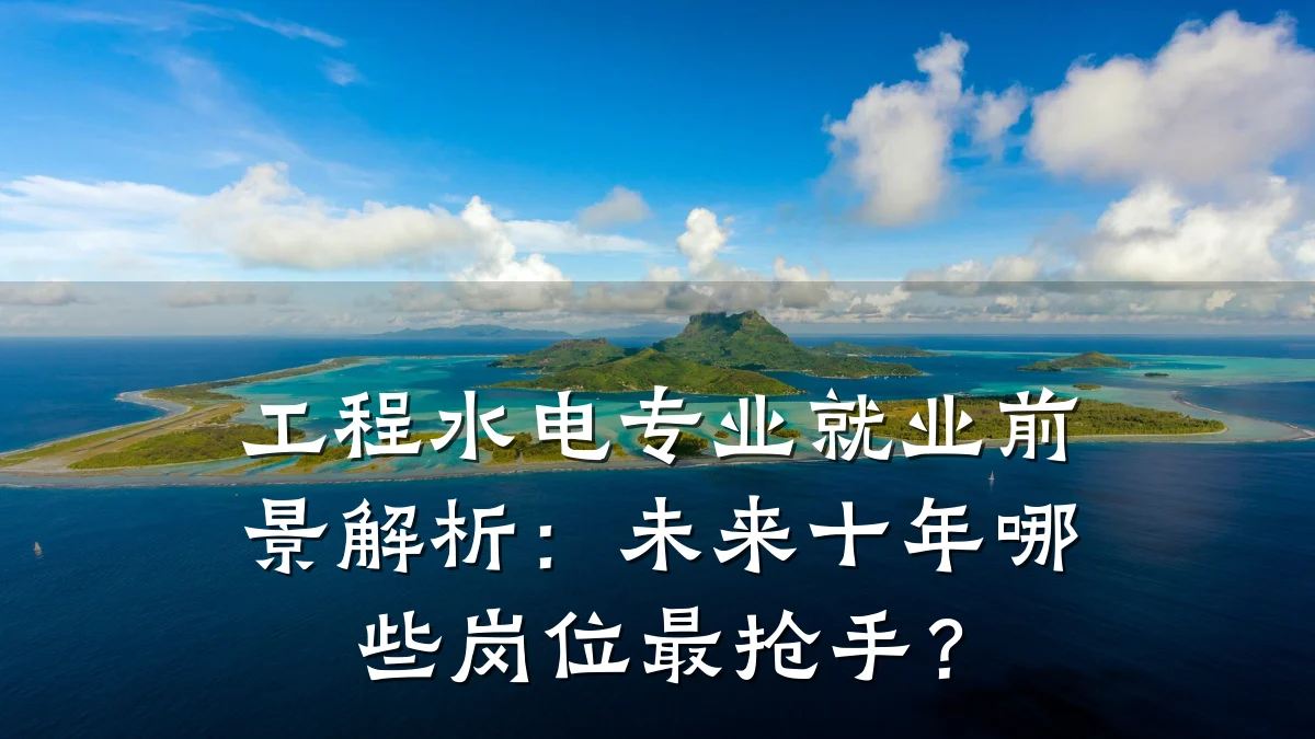 工程水电专业就业前景解析:未来十年哪些岗位最抢手?