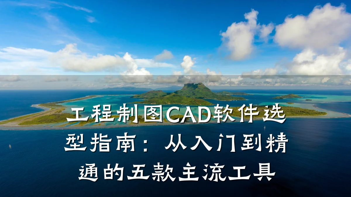 工程制图CAD软件选型指南:从入门到精通的五款主流工具