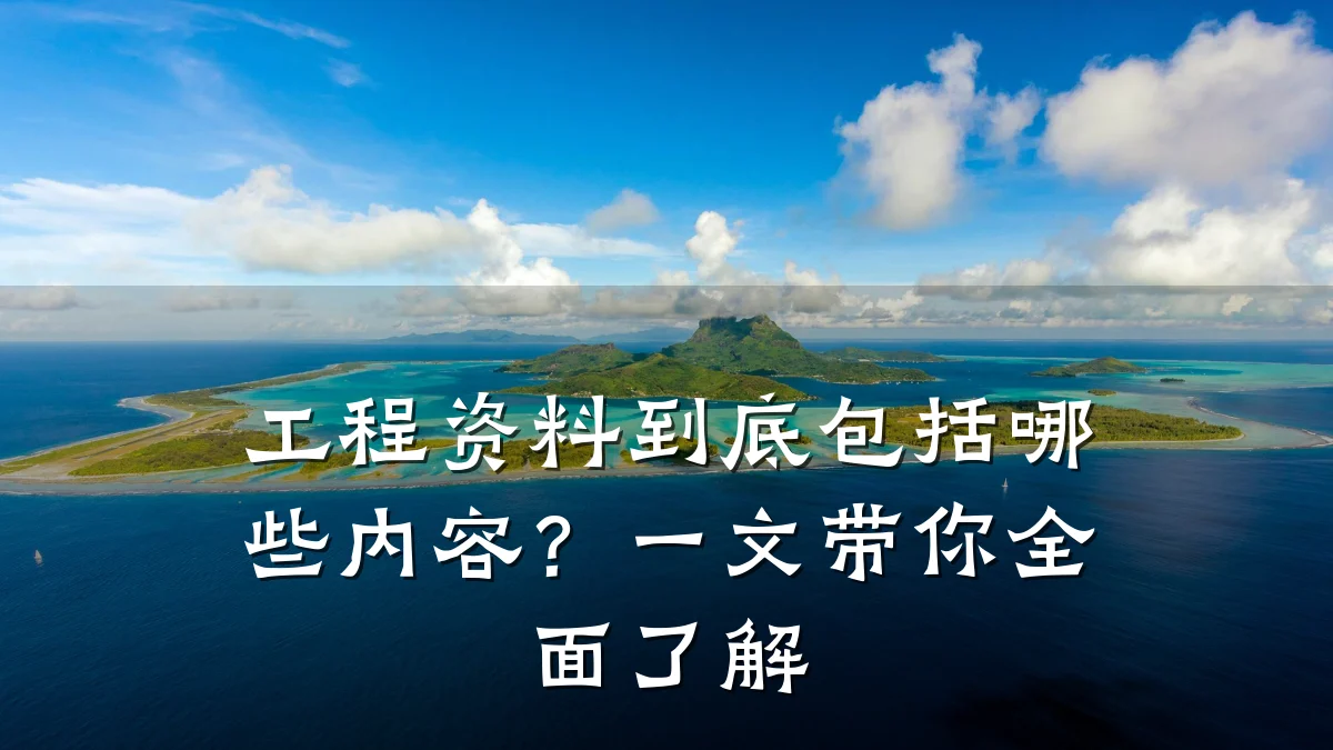 工程资料到底包括哪些内容?一文带你全面了解