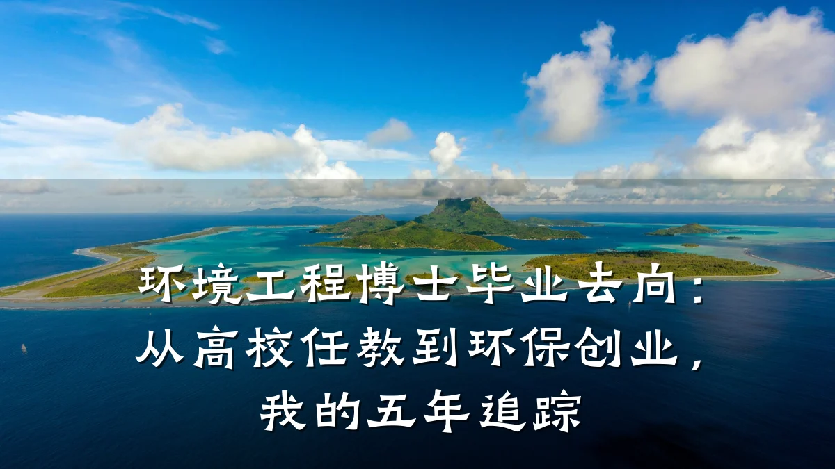 环境工程博士毕业去向:从高校任教到环保创业,我的五年追踪