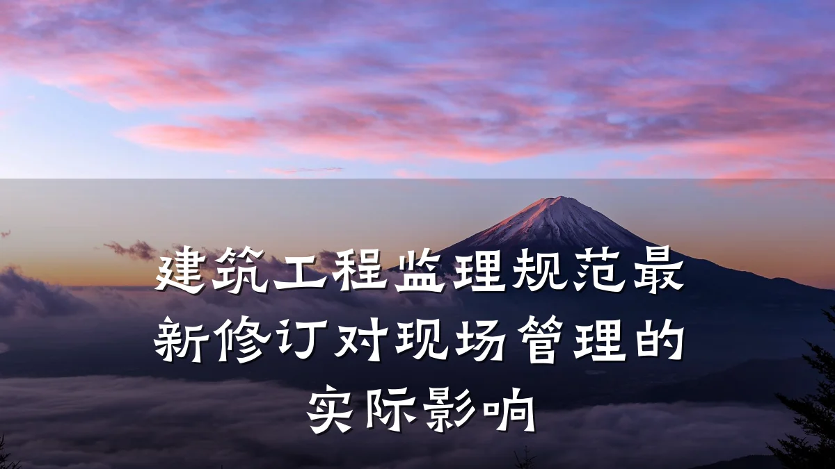 建筑工程监理规范最新修订对现场管理的实际影响
