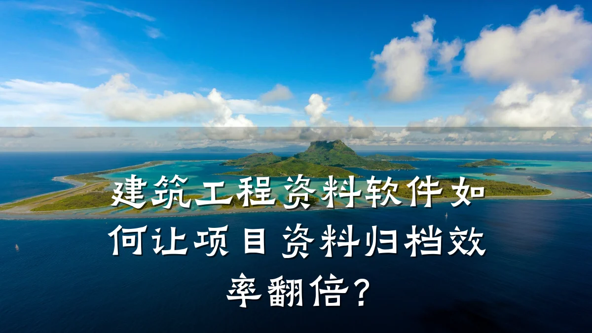 建筑工程资料软件如何让项目资料归档效率翻倍？