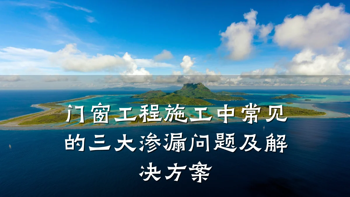 门窗工程施工中常见的三大渗漏问题及解决方案