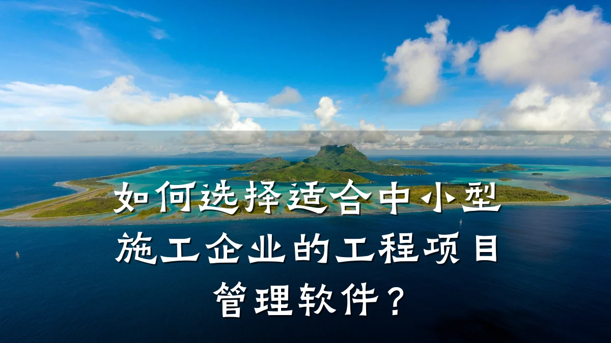 如何选择适合中小型施工企业的工程项目管理软件?