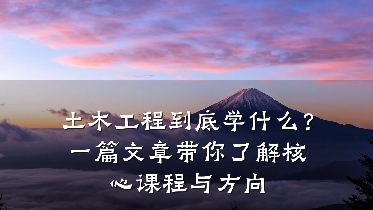 土木工程到底学什么?一篇文章带你了解核心课程与方向