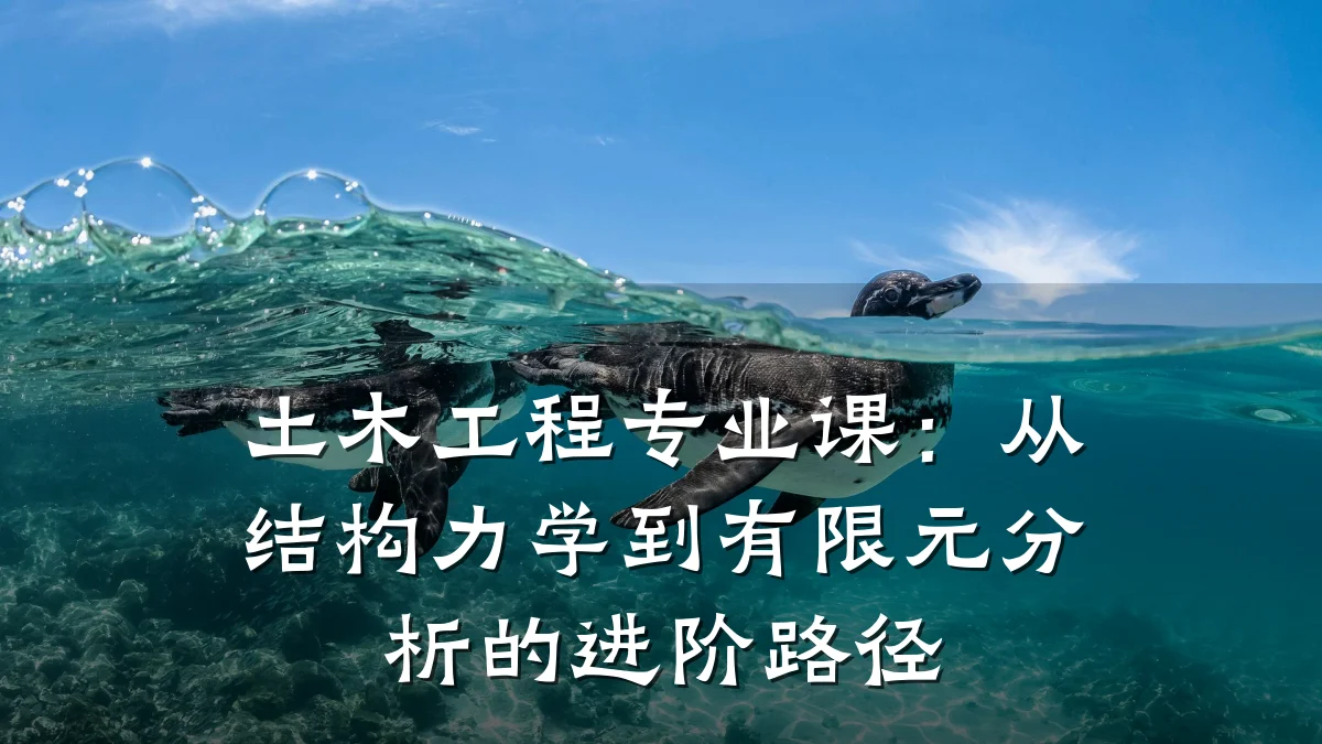 土木工程专业课:从结构力学到有限元分析的进阶路径