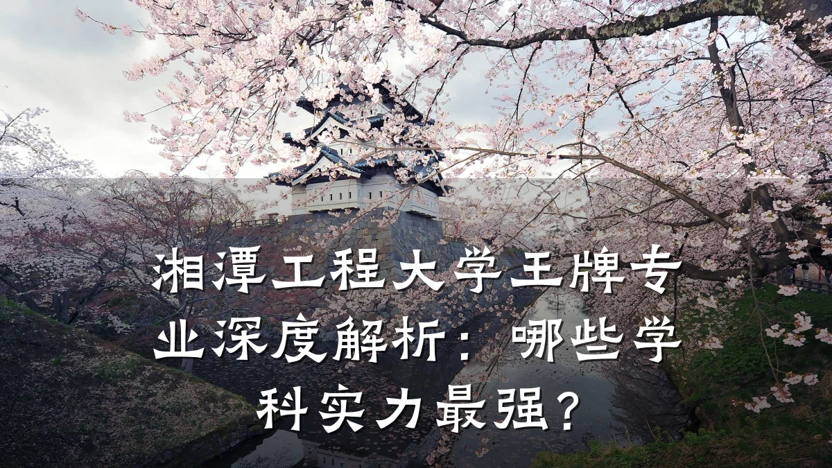 湘潭工程大学王牌专业深度解析:哪些学科实力最强?