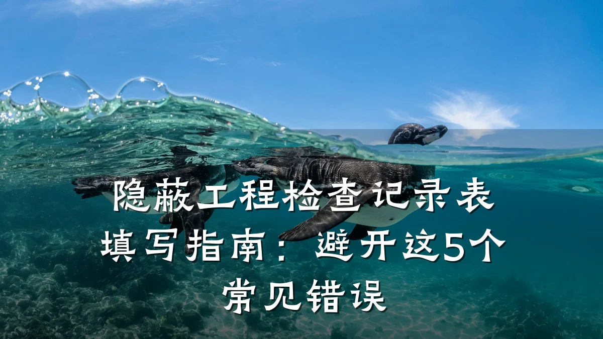隐蔽工程检查记录表填写指南:避开这5个常见错误
