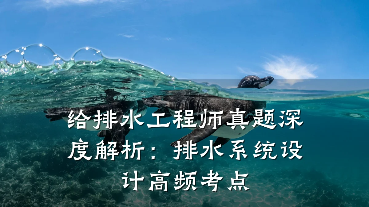 给排水工程师真题深度解析:排水系统设计高频考点