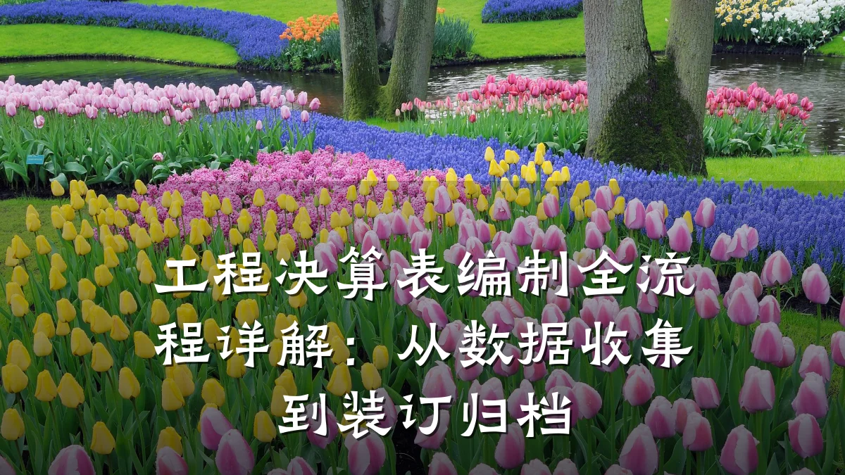 工程决算表编制全流程详解:从数据收集到装订归档