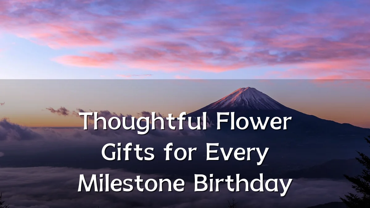 Thoughtful Flower Gifts for Every Milestone Birthday