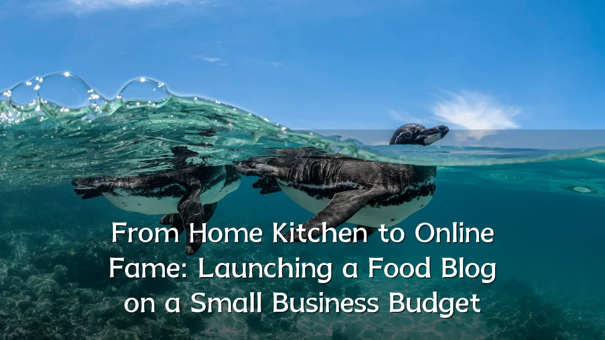 From Home Kitchen to Online Fame: Launching a Food Blog on a Small Business Budget