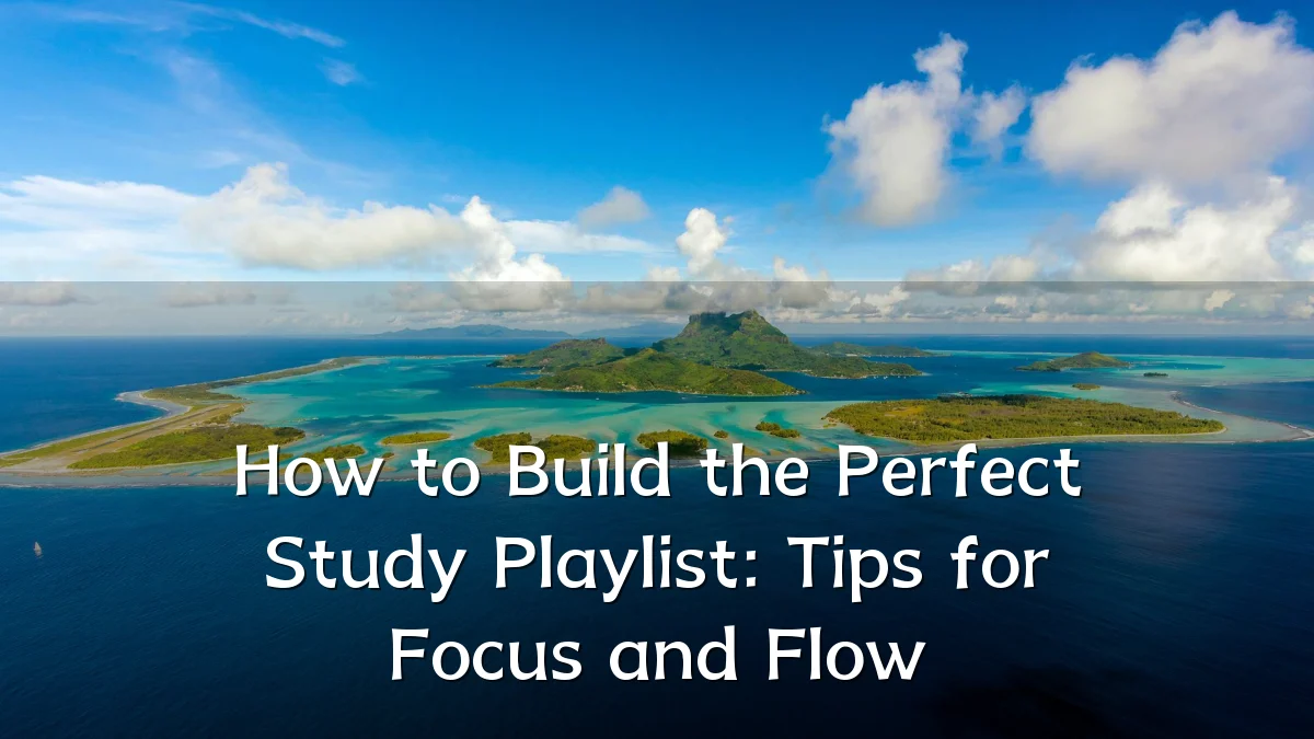 How to Build the Perfect Study Playlist: Tips for Focus and Flow