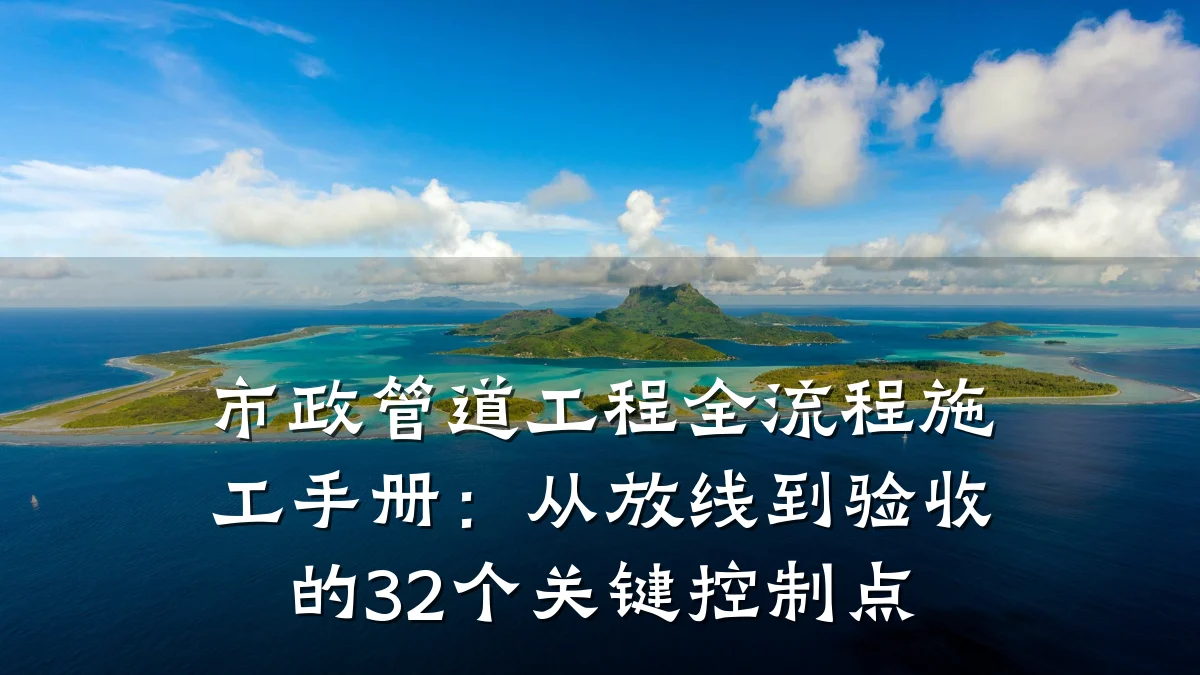 市政管道工程全流程施工手册:从放线到验收的32个关键控制点