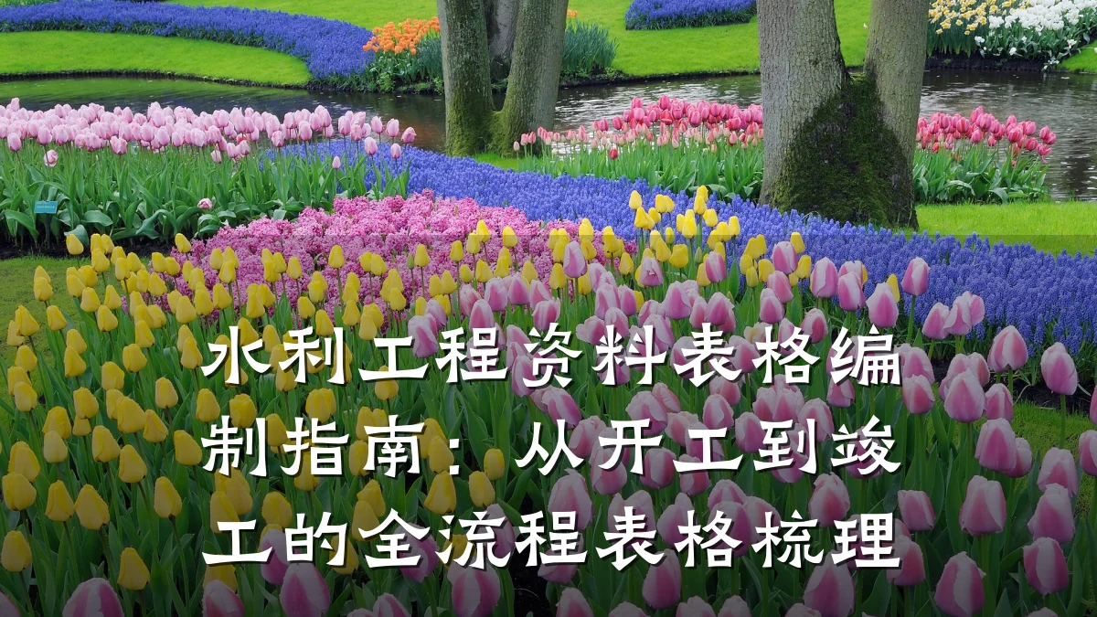 水利工程资料表格编制指南:从开工到竣工的全流程表格梳理