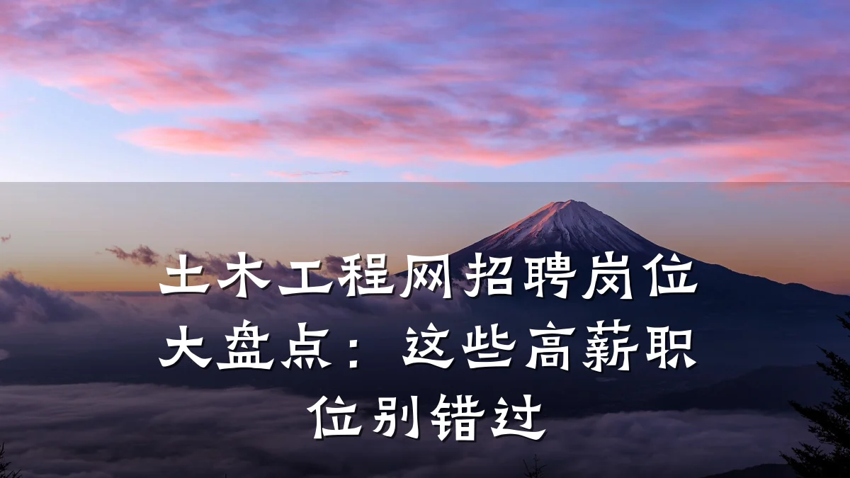 土木工程网招聘岗位大盘点：这些高薪职位别错过