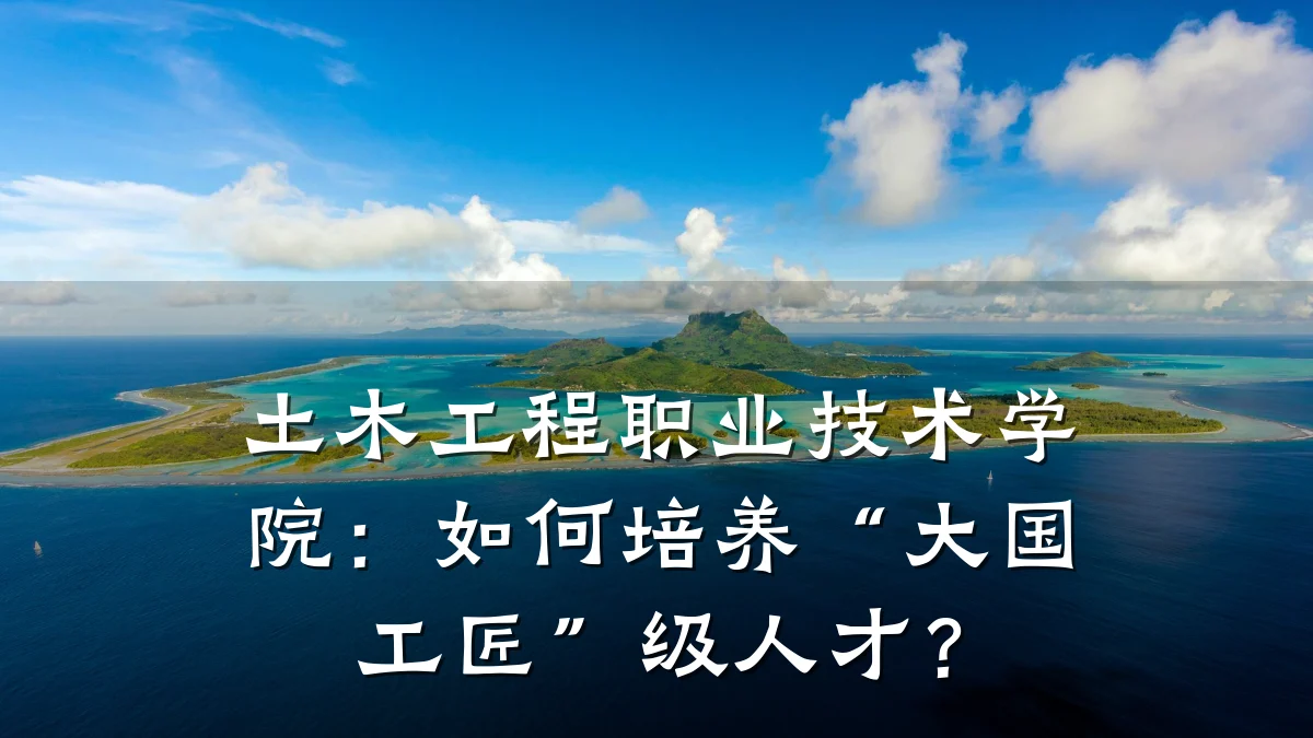 土木工程职业技术学院:如何培养“大国工匠”级人才?
